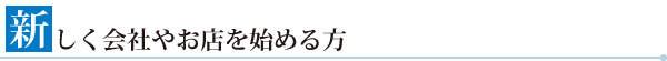 新しく会社やお店を始める方