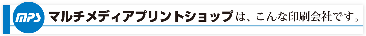 マルチメディアプリントショップは、こんな印刷会社です。