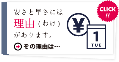 安さと早さには理由（わけ）があります。